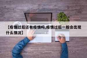 【疫情过后还有疫情吗,疫情过后一般会出现什么情况】