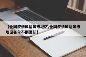 【全国疫情风险等级地区,全国疫情风险等级地区名单不断更新】