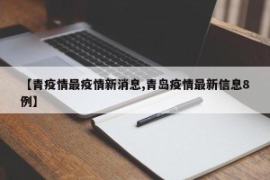 【青疫情最疫情新消息,青岛疫情最新信息8例】