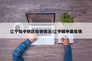 辽宁绥中地区疫情情况/辽宁绥中县疫情
