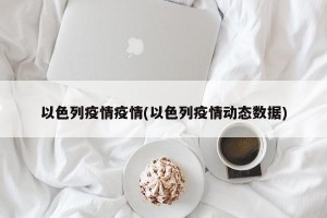 以色列疫情疫情(以色列疫情动态数据)