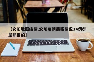 【安阳地区疫情,安阳疫情最新情况14例都是那里的】