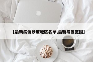 【最新疫情涉疫地区名单,最新疫区范围】