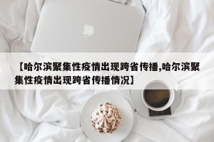 【哈尔滨聚集性疫情出现跨省传播,哈尔滨聚集性疫情出现跨省传播情况】