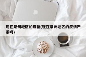 现在泉州地区的疫情(现在泉州地区的疫情严重吗)