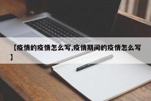 【疫情的疫情怎么写,疫情期间的疫情怎么写】