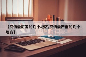 【疫情最厉害的几个地区,疫情最严重的几个地方】