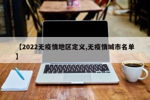 【2022无疫情地区定义,无疫情城市名单】