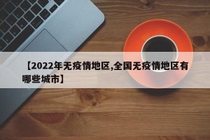 【2022年无疫情地区,全国无疫情地区有哪些城市】