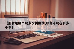 【邢台地区出现多少例疫情,邢台市现在有多少例】