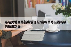 嘉峪关地区最新疫情通报/嘉峪关地区最新疫情通报数据