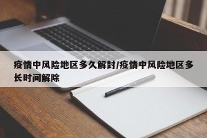 疫情中风险地区多久解封/疫情中风险地区多长时间解除