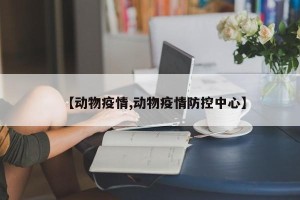 【动物疫情,动物疫情防控中心】