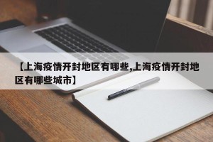 【上海疫情开封地区有哪些,上海疫情开封地区有哪些城市】