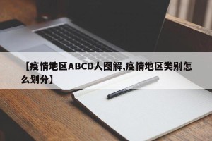 【疫情地区ABCD人图解,疫情地区类别怎么划分】