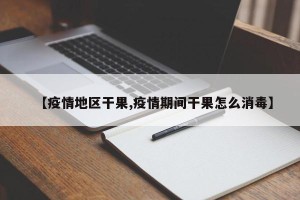 【疫情地区干果,疫情期间干果怎么消毒】