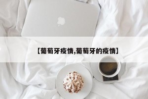 【葡萄牙疫情,葡萄牙的疫情】