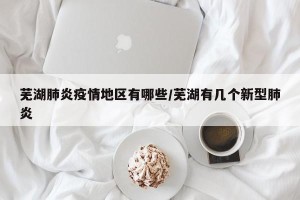 芜湖肺炎疫情地区有哪些/芜湖有几个新型肺炎