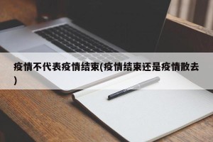 疫情不代表疫情结束(疫情结束还是疫情散去)