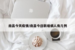南昌今天疫情/南昌今日新增病人有几例