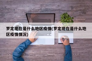 罗定现在是什么地区疫情(罗定现在是什么地区疫情情况)