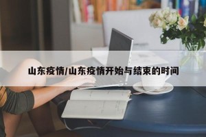 山东疫情/山东疫情开始与结束的时间
