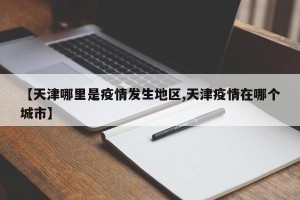 【天津哪里是疫情发生地区,天津疫情在哪个城市】