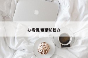 办疫情/疫情防控办