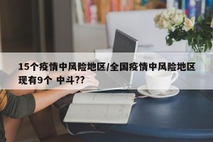 15个疫情中风险地区/全国疫情中风险地区现有9个 中斗??