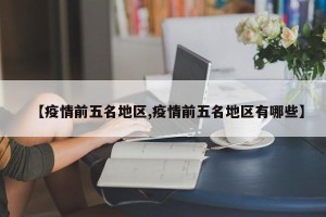 【疫情前五名地区,疫情前五名地区有哪些】