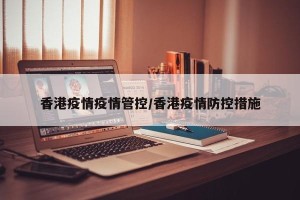 香港疫情疫情管控/香港疫情防控措施