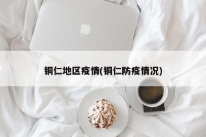铜仁地区疫情(铜仁防疫情况)